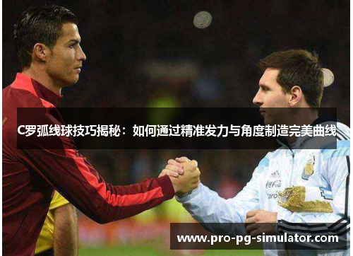 C罗弧线球技巧揭秘:如何通过精准发力与角度制造完美曲线 C罗弧线球技巧揭秘:如何通过精准发力与角度制造完美曲线