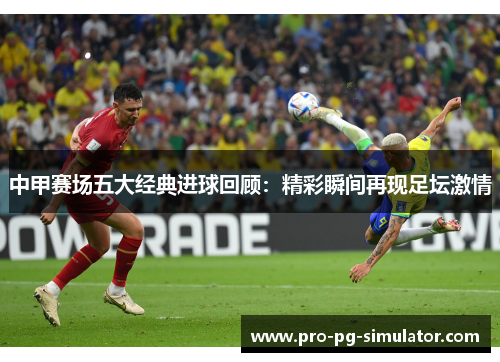 中甲赛场五大经典进球回顾：精彩瞬间再现足坛激情