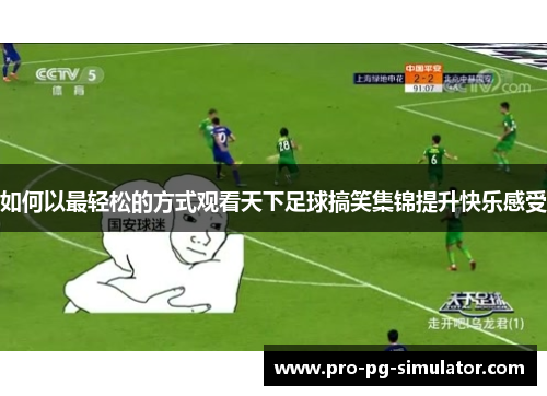 如何以最轻松的方式观看天下足球搞笑集锦提升快乐感受