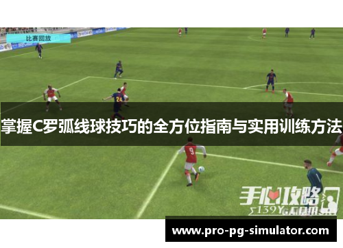 掌握C罗弧线球技巧的全方位指南与实用训练方法