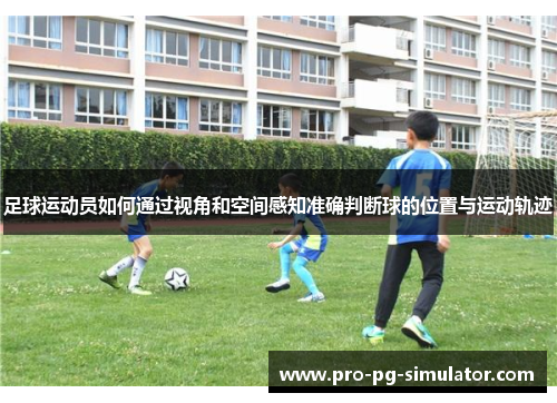 足球运动员如何通过视角和空间感知准确判断球的位置与运动轨迹