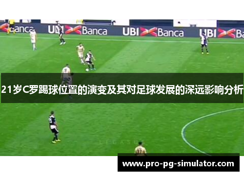 21岁C罗踢球位置的演变及其对足球发展的深远影响分析