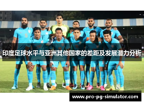 印度足球水平与亚洲其他国家的差距及发展潜力分析