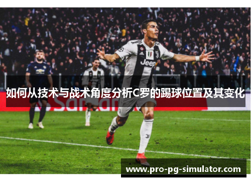 如何从技术与战术角度分析C罗的踢球位置及其变化 如何从技术与战术角度分析C罗的踢球位置及其变化