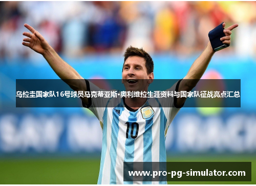 乌拉圭国家队16号球员马克蒂亚斯·奥利维拉生涯资料与国家队征战亮点汇总