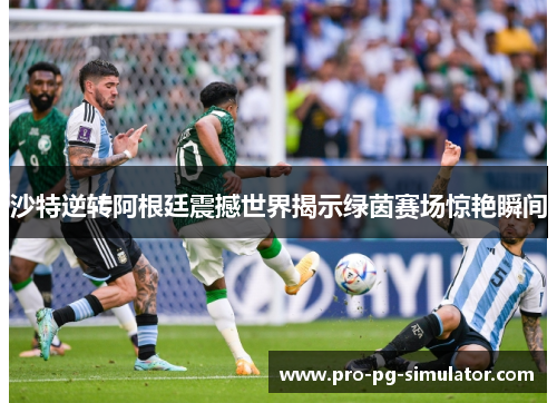 沙特逆转阿根廷震撼世界揭示绿茵赛场惊艳瞬间