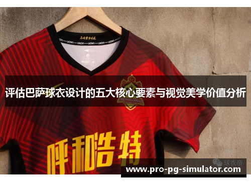 评估巴萨球衣设计的五大核心要素与视觉美学价值分析