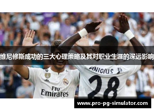 维尼修斯成功的三大心理策略及其对职业生涯的深远影响