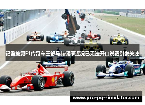 记者披露F1传奇车王舒马赫健康近况已无法开口说话引发关注