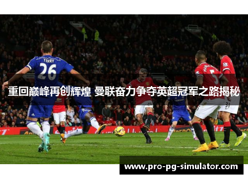 重回巅峰再创辉煌 曼联奋力争夺英超冠军之路揭秘 重回巅峰再创辉煌 曼联奋力争夺英超冠军之路揭秘