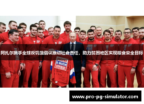 阿扎尔携手全球反饥饿倡议推动社会责任，助力贫困地区实现粮食安全目标