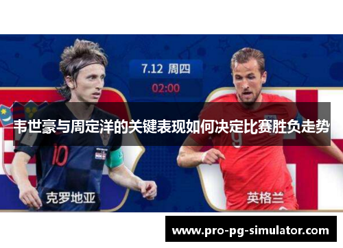 韦世豪与周定洋的关键表现如何决定比赛胜负走势 韦世豪与周定洋的关键表现如何决定比赛胜负走势