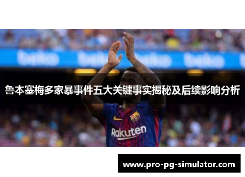 鲁本塞梅多家暴事件五大关键事实揭秘及后续影响分析