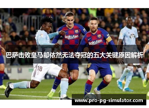 巴萨击败皇马却依然无法夺冠的五大关键原因解析 巴萨击败皇马却依然无法夺冠的五大关键原因解析