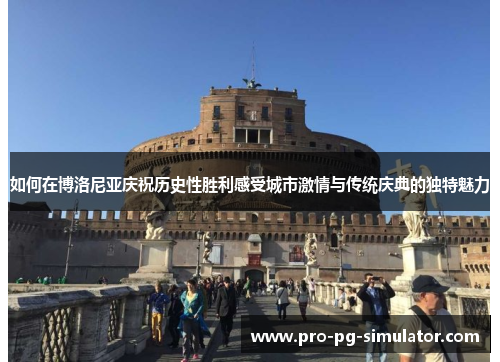 如何在博洛尼亚庆祝历史性胜利感受城市激情与传统庆典的独特魅力 如何在博洛尼亚庆祝历史性胜利感受城市激情与传统庆典的独特魅力
