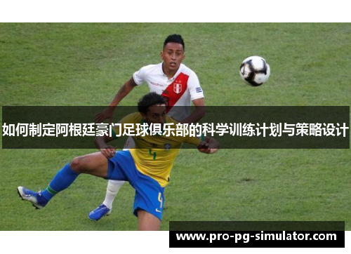 如何制定阿根廷豪门足球俱乐部的科学训练计划与策略设计 如何制定阿根廷豪门足球俱乐部的科学训练计划与策略设计