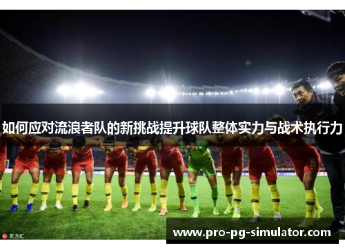 如何应对流浪者队的新挑战提升球队整体实力与战术执行力