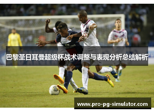 巴黎圣日耳曼超级杯战术调整与表现分析总结解析