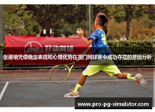 张德培凭借稳定表现和心理优势在澳门网球赛中成功夺冠的原因分析 张德培凭借稳定表现和心理优势在澳门网球赛中成功夺冠的原因分析