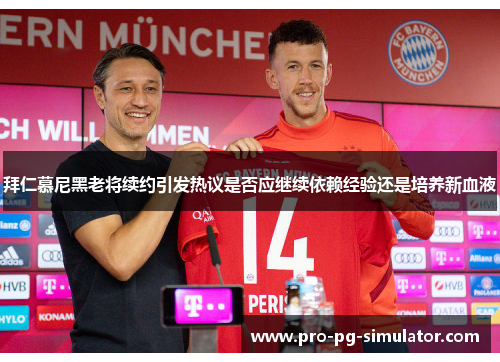 拜仁慕尼黑老将续约引发热议是否应继续依赖经验还是培养新血液
