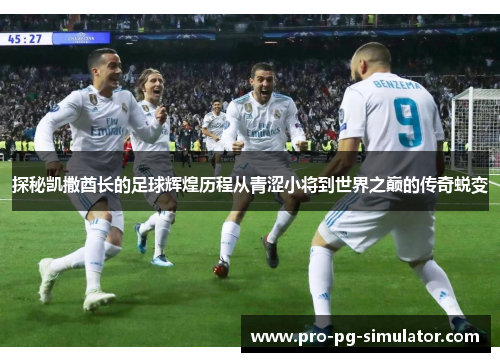 探秘凯撒酋长的足球辉煌历程从青涩小将到世界之巅的传奇蜕变 探秘凯撒酋长的足球辉煌历程从青涩小将到世界之巅的传奇蜕变