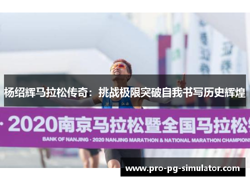 杨绍辉马拉松传奇：挑战极限突破自我书写历史辉煌