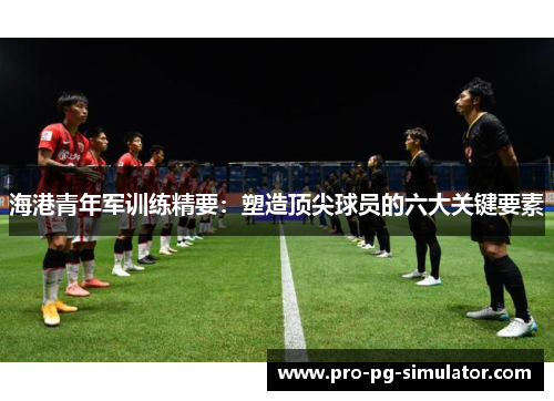 海港青年军训练精要：塑造顶尖球员的六大关键要素