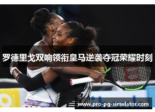 罗德里戈双响领衔皇马逆袭夺冠荣耀时刻