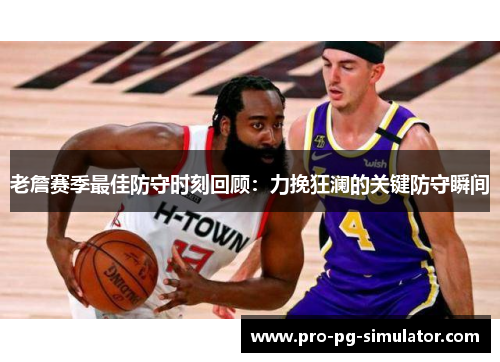 老詹赛季最佳防守时刻回顾：力挽狂澜的关键防守瞬间