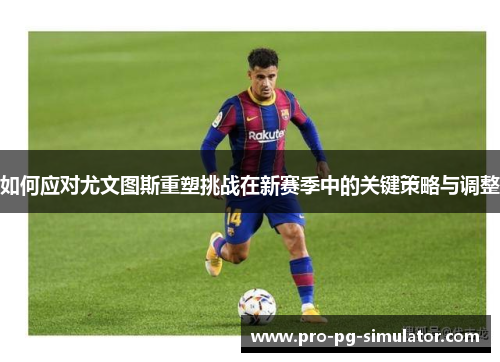 如何应对尤文图斯重塑挑战在新赛季中的关键策略与调整