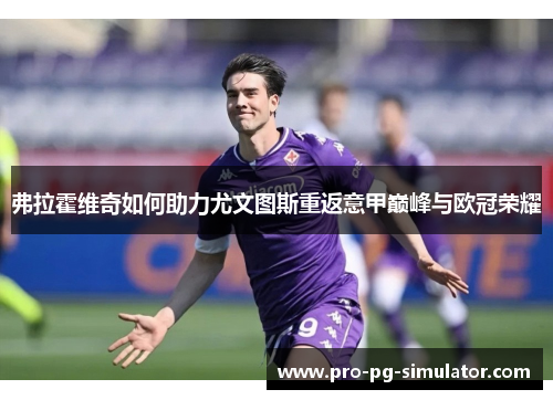 弗拉霍维奇如何助力尤文图斯重返意甲巅峰与欧冠荣耀