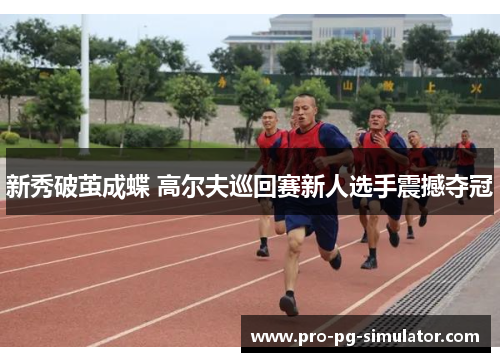 新秀破茧成蝶 高尔夫巡回赛新人选手震撼夺冠