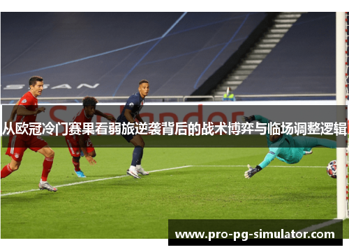 从欧冠冷门赛果看弱旅逆袭背后的战术博弈与临场调整逻辑 从欧冠冷门赛果看弱旅逆袭背后的战术博弈与临场调整逻辑