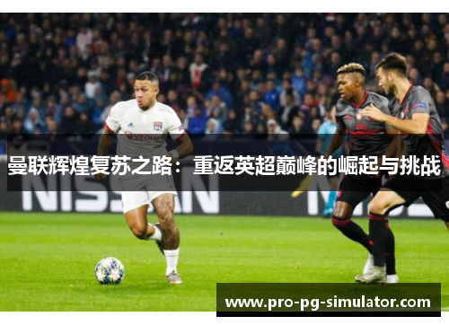 曼联辉煌复苏之路：重返英超巅峰的崛起与挑战