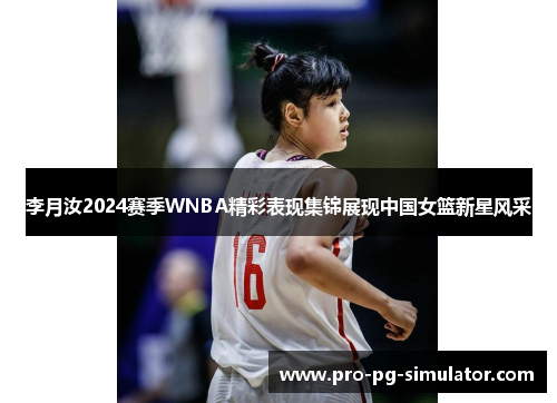李月汝2024赛季WNBA精彩表现集锦展现中国女篮新星风采