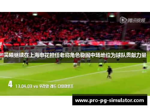 吴曦继续在上海申花担任老将角色稳固中场地位为球队贡献力量