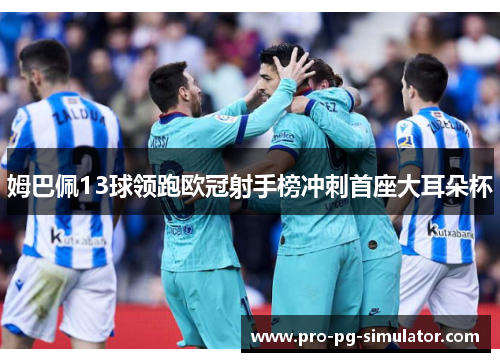 姆巴佩13球领跑欧冠射手榜冲刺首座大耳朵杯