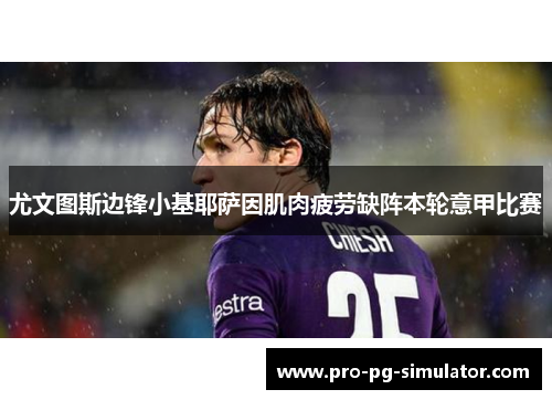 尤文图斯边锋小基耶萨因肌肉疲劳缺阵本轮意甲比赛