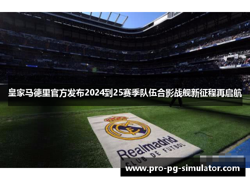 皇家马德里官方发布2024到25赛季队伍合影战舰新征程再启航