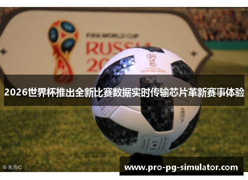 2026世界杯推出全新比赛数据实时传输芯片革新赛事体验 2026世界杯推出全新比赛数据实时传输芯片革新赛事体验