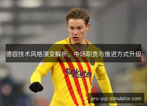 德容技术风格演变解析，中场职责与推进方式升级